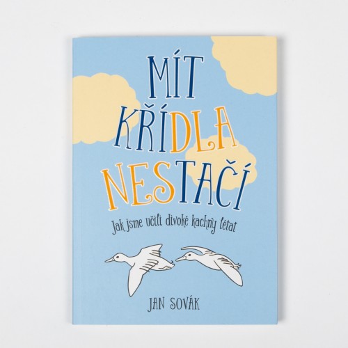 Mít křídla nestačí: Jak jsme učili divoké kachny létat – Jan Sovák